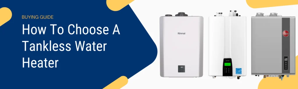 How To Choose A Tankless Water Heater: A Buying Guide 7 How to Choose a Tankless Water Heater - A Buyer's Guide